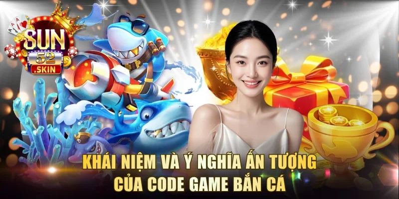 Khái niệm và ý nghĩa ấn tượng của code game bắn cá