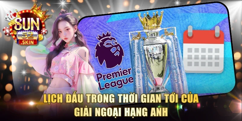 Lịch đấu trong thời gian tới của giải Ngoại hạng Anh