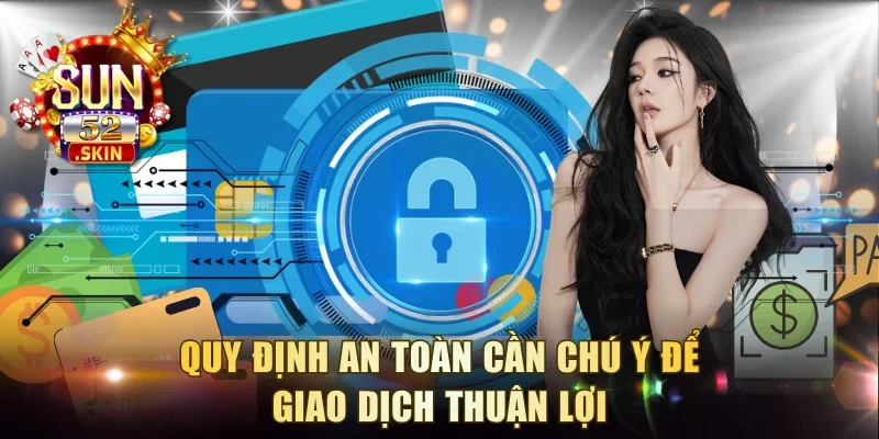 Quy định an toàn cần chú ý để giao dịch thuận lợi